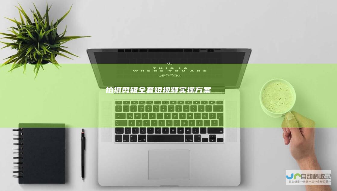 拍摄剪辑全套短视频实操方案